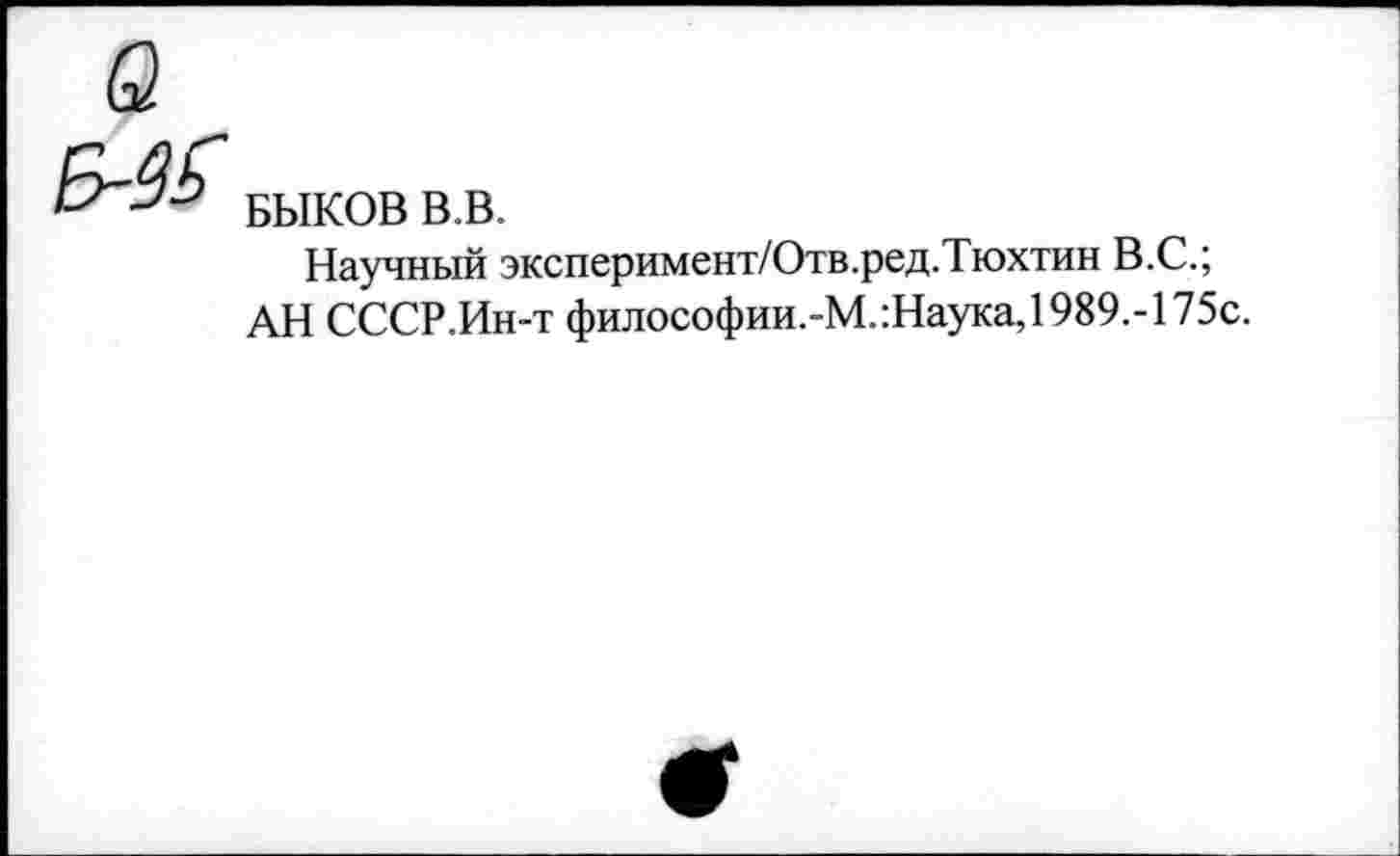 ﻿
БЫКОВ В.В.
Научный эксперимент/Отв.ред.Тюхтин В.С.; АН СССР.Ин-т философии.-М.:Наука,1989.-175с.